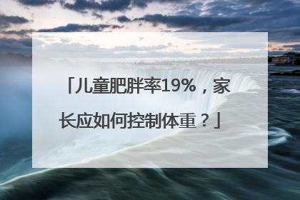 儿童肥胖率19%，家长应如何控制体重？