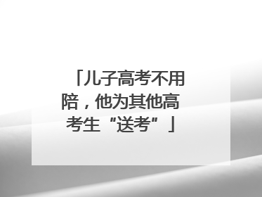 儿子高考不用陪，他为其他高考生“送考”