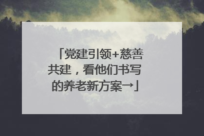 党建引领+慈善共建，看他们书写的养老新方案→