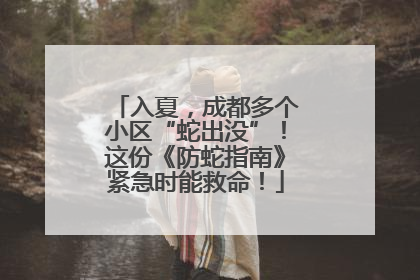 入夏，成都多个小区“蛇出没”！这份《防蛇指南》紧急时能救命！