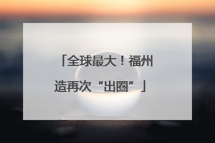 全球最大！福州造再次“出圈”