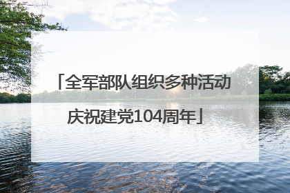全军部队组织多种活动庆祝建党104周年