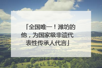 全国唯一！潍坊的他，为国家级非遗代表性传承人代言