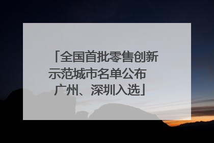 全国首批零售创新示范城市名单公布 广州、深圳入选
