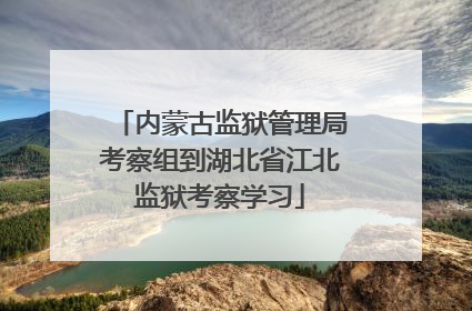 内蒙古监狱管理局考察组到湖北省江北监狱考察学习