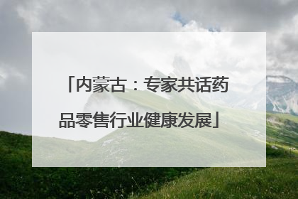 内蒙古：专家共话药品零售行业健康发展