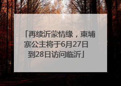 再续沂蒙情缘，柬埔寨公主将于6月27日到28日访问临沂