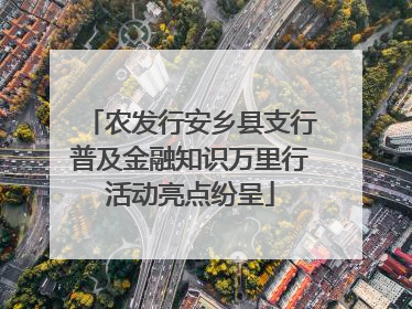 农发行安乡县支行普及金融知识万里行活动亮点纷呈