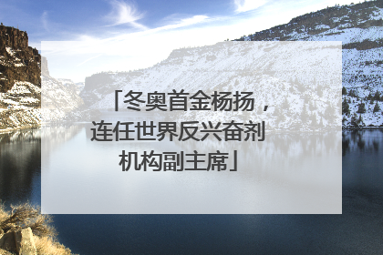 冬奥首金杨扬，连任世界反兴奋剂机构副主席