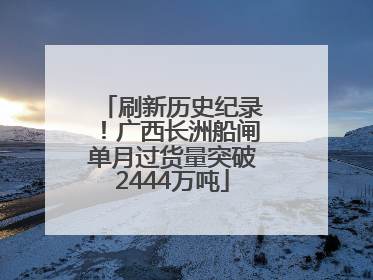 刷新历史纪录！广西长洲船闸单月过货量突破2444万吨