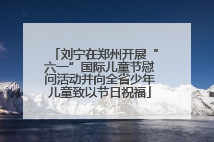 刘宁在郑州开展“六一”国际儿童节慰问活动并向全省少年儿童致以节日祝福