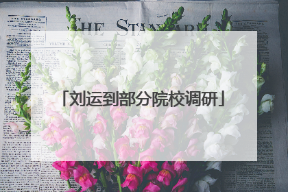 刘运到部分院校调研