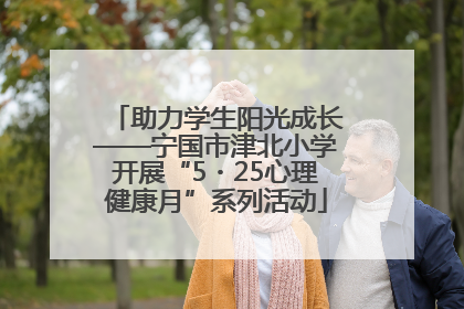 助力学生阳光成长——宁国市津北小学开展“5・25心理健康月”系列活动