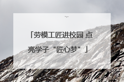 劳模工匠进校园 点亮学子“匠心梦”
