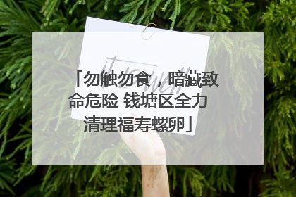 勿触勿食，暗藏致命危险 钱塘区全力清理福寿螺卵