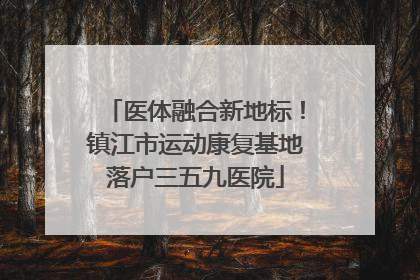 医体融合新地标！镇江市运动康复基地落户三五九医院