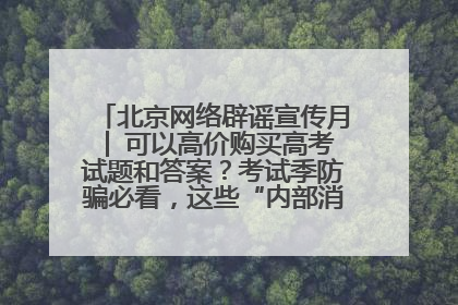 北京网络辟谣宣传月│ 可以高价购买高考试题和答案？考试季防骗必看，这些“内部消息”别轻信（一）