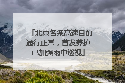 北京各条高速目前通行正常，首发养护已加强雨中巡视