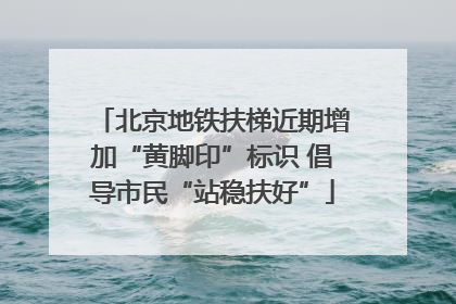 北京地铁扶梯近期增加“黄脚印”标识 倡导市民“站稳扶好”