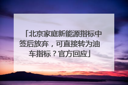 北京家庭新能源指标中签后放弃，可直接转为油车指标？官方回应