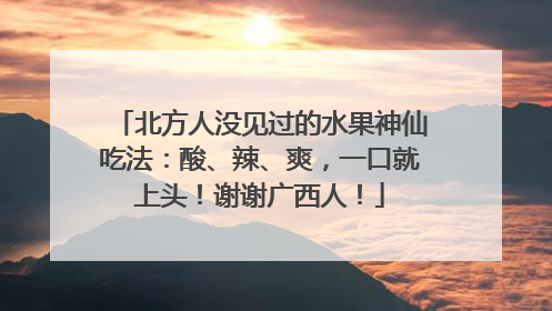 北方人没见过的水果神仙吃法：酸、辣、爽，一口就上头！谢谢广西人！