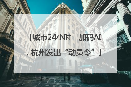 城市24小时｜加码AI，杭州发出“动员令”