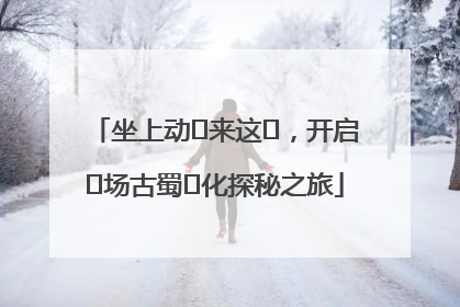 坐上动⻋来这⾥，开启⼀场古蜀⽂化探秘之旅