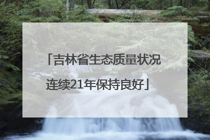 吉林省生态质量状况连续21年保持良好
