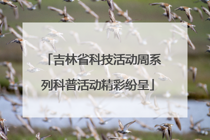 吉林省科技活动周系列科普活动精彩纷呈