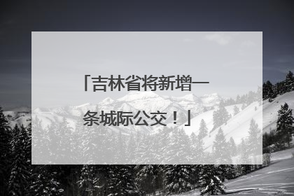 吉林省将新增一条城际公交！