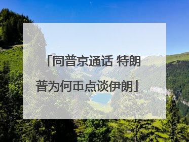 同普京通话 特朗普为何重点谈伊朗