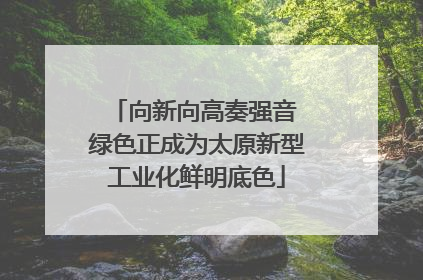 向新向高奏强音 绿色正成为太原新型工业化鲜明底色