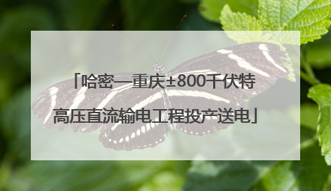 哈密—重庆±800千伏特高压直流输电工程投产送电