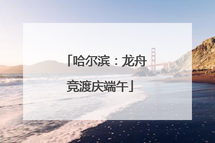 哈尔滨：龙舟竞渡庆端午