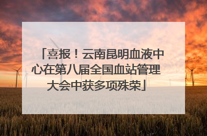 喜报！云南昆明血液中心在第八届全国血站管理大会中获多项殊荣