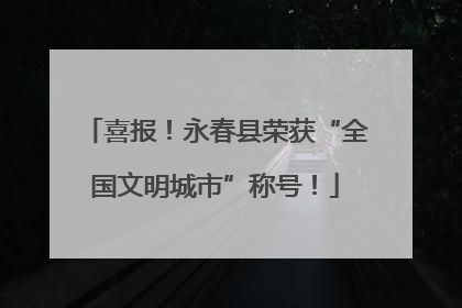 喜报！永春县荣获“全国文明城市”称号！