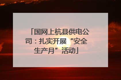 国网上杭县供电公司：扎实开展“安全生产月”活动