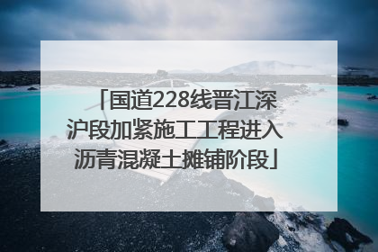 国道228线晋江深沪段加紧施工工程进入沥青混凝土摊铺阶段