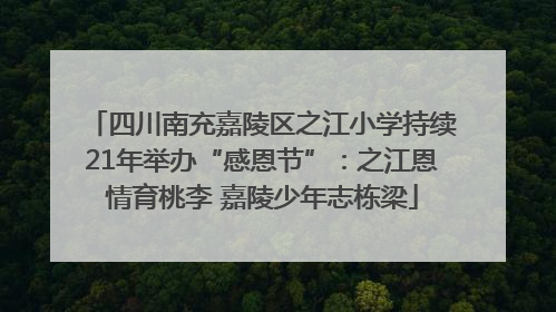 四川南充嘉陵区之江小学持续21年举办“感恩节”：之江恩情育桃李 嘉陵少年志栋梁