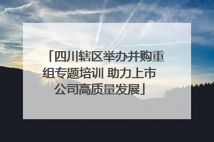 四川辖区举办并购重组专题培训 助力上市公司高质量发展