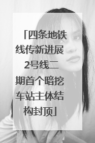 四条地铁线传新进展 2号线二期首个暗挖车站主体结构封顶