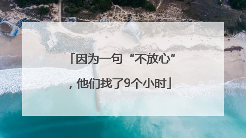 因为一句“不放心”，他们找了9个小时