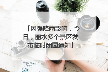 因强降雨影响，今日，丽水多个景区发布临时闭园通知