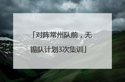 对阵常州队前，无锡队计划3次集训