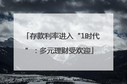 存款利率进入“1时代”：多元理财受欢迎