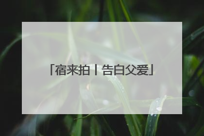宿来拍丨告白父爱