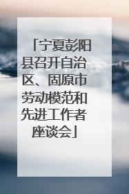 宁夏彭阳县召开自治区、固原市劳动模范和先进工作者座谈会