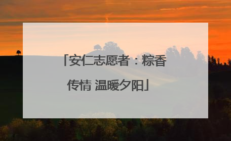 安仁志愿者：粽香传情 温暖夕阳