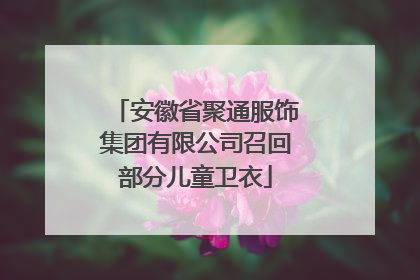 安徽省聚通服饰集团有限公司召回部分儿童卫衣