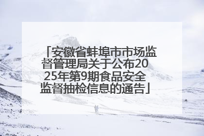 安徽省蚌埠市市场监督管理局关于公布2025年第9期食品安全监督抽检信息的通告